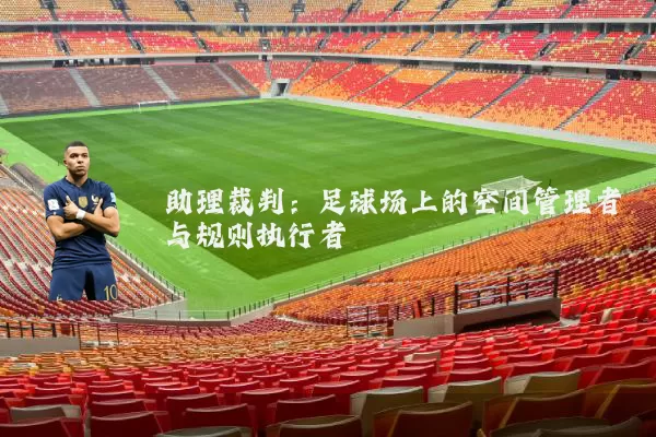 助理裁判:足球场上的空间管理者与规则执行者