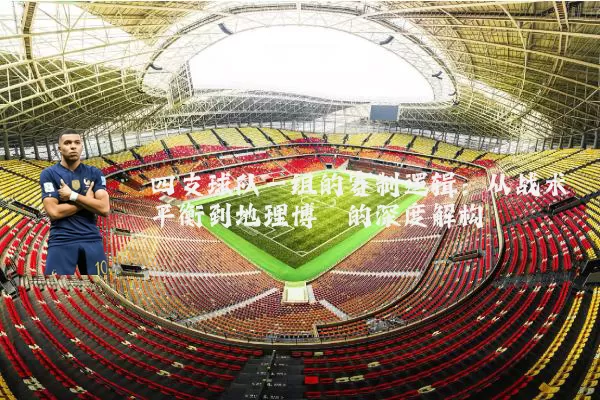 四支球队一组的赛制逻辑:从战术平衡到地理博弈的深度解构