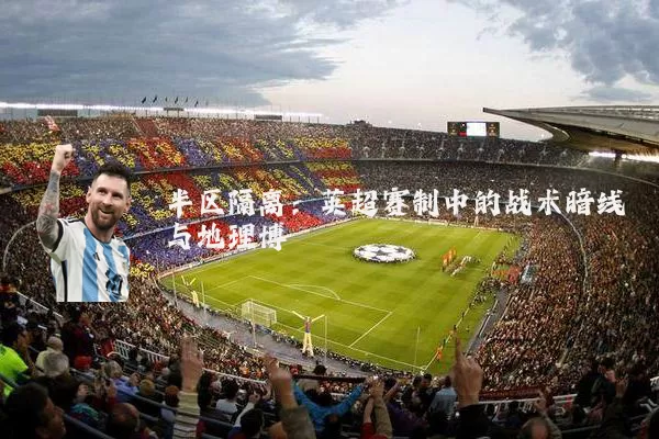 半区隔离:英超赛制中的战术暗线与地理博弈