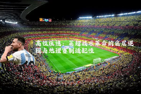 高位压迫：英超战术革命的底层逻辑与地理赛制适配性