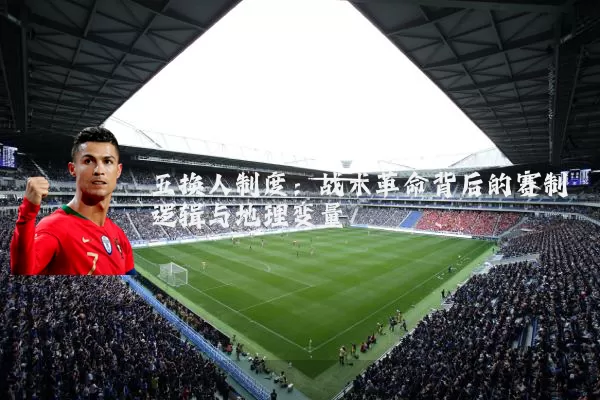 五换人制度:战术革命背后的赛制逻辑与地理变量