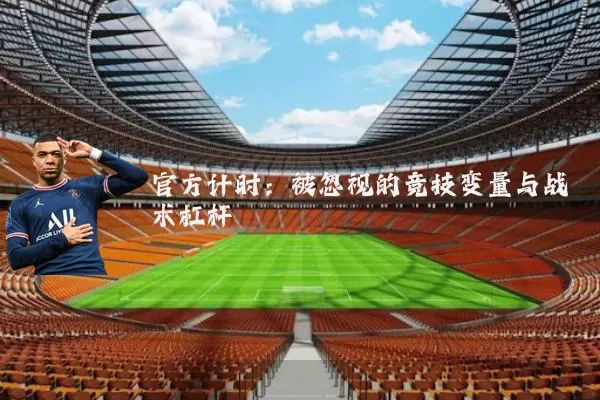 官方计时:被忽视的竞技变量与战术杠杆
