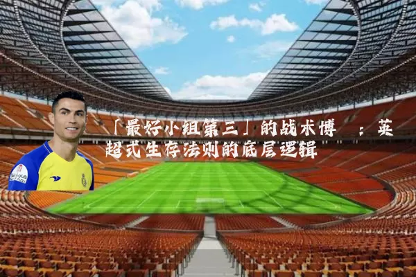 「最好小组第三」的战术博弈：英超式生存法则的底层逻辑
