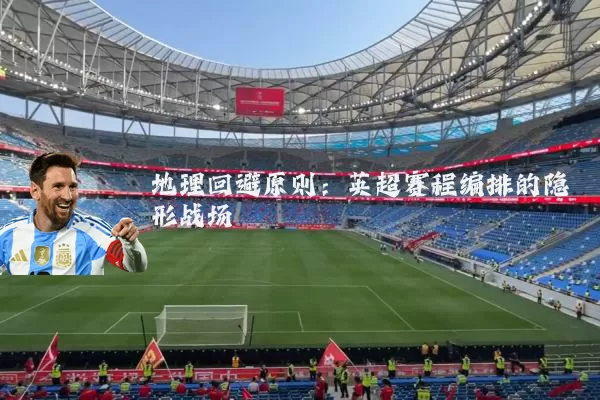 地理回避原则:英超赛程编排的隐形战场